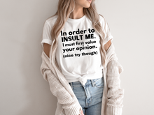 Load image into Gallery viewer, In order to  insult me, I must first value your opinion.(nice try though) T-shirt
