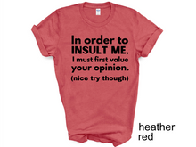 Load image into Gallery viewer, In order to  insult me, I must first value your opinion.(nice try though) T-shirt
