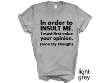 Load image into Gallery viewer, In order to  insult me, I must first value your opinion.(nice try though) T-shirt
