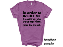 Load image into Gallery viewer, In order to  insult me, I must first value your opinion.(nice try though) T-shirt
