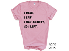 Load image into Gallery viewer, I Came I Saw I Had Anxiety So I Left Shirt, Funny Saying Quotes, Introvert Gift, Sassy Shirt, Cute Women Shirt, Funny Women Shirt, Gift Tee
