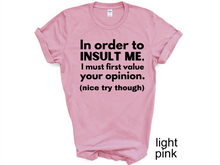 Load image into Gallery viewer, In order to  insult me, I must first value your opinion.(nice try though) T-shirt
