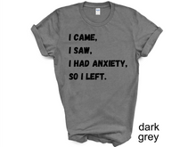 Load image into Gallery viewer, I Came I Saw I Had Anxiety So I Left Shirt, Funny Saying Quotes, Introvert Gift, Sassy Shirt, Cute Women Shirt, Funny Women Shirt, Gift Tee
