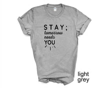 Load image into Gallery viewer, STAY ; Tomorrow Needs You tshirt. Suicide prevention tshirt.
